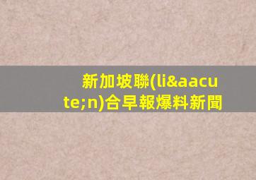 新加坡聯(lián)合早報爆料新聞