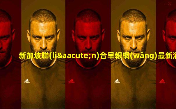 新加坡聯(lián)合早報網(wǎng)最新消息