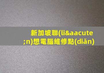 新加坡聯(lián)想電腦維修點(diǎn)
