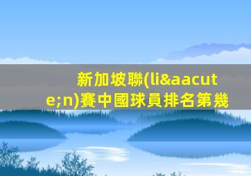 新加坡聯(lián)賽中國球員排名第幾