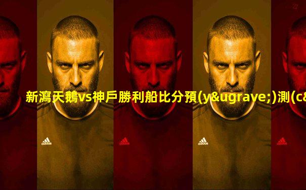 新瀉天鵝vs神戶勝利船比分預(yù)測(cè)
