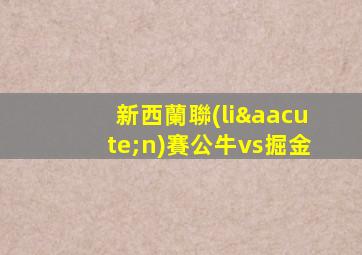 新西蘭聯(lián)賽公牛vs掘金