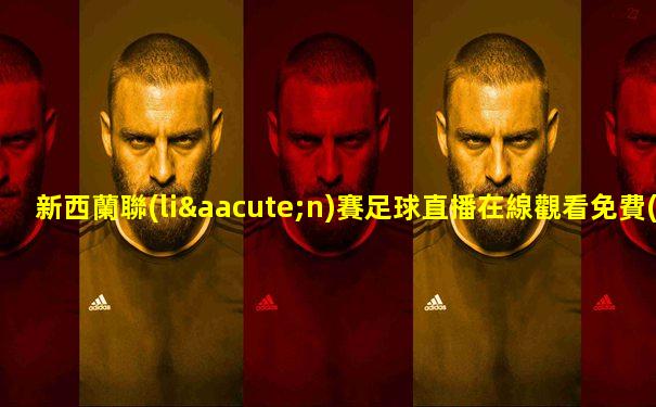 新西蘭聯(lián)賽足球直播在線觀看免費(fèi)