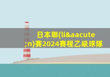 日本聯(lián)賽2024賽程乙級球隊
