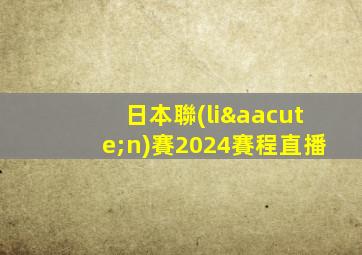 日本聯(lián)賽2024賽程直播