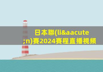 日本聯(lián)賽2024賽程直播視頻