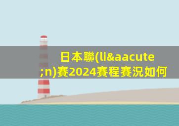 日本聯(lián)賽2024賽程賽況如何