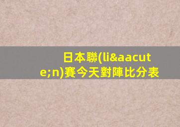 日本聯(lián)賽今天對陣比分表