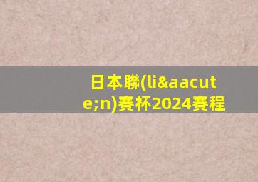 日本聯(lián)賽杯2024賽程