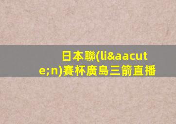 日本聯(lián)賽杯廣島三箭直播