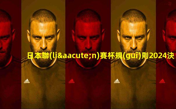 日本聯(lián)賽杯規(guī)則2024決賽