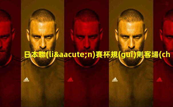 日本聯(lián)賽杯規(guī)則客場(chǎng)進(jìn)球數(shù)