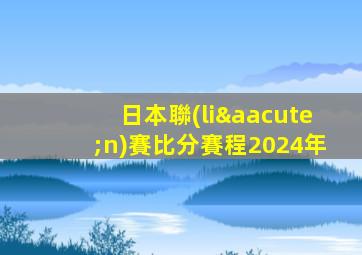 日本聯(lián)賽比分賽程2024年