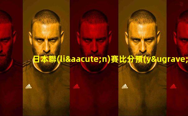 日本聯(lián)賽比分預(yù)測(cè)