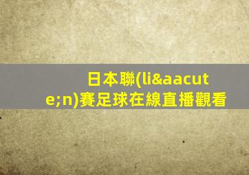 日本聯(lián)賽足球在線直播觀看