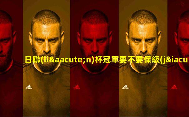 日聯(lián)杯冠軍要不要保級(jí)