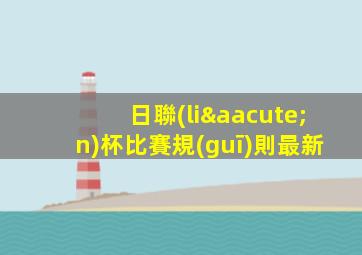 日聯(lián)杯比賽規(guī)則最新