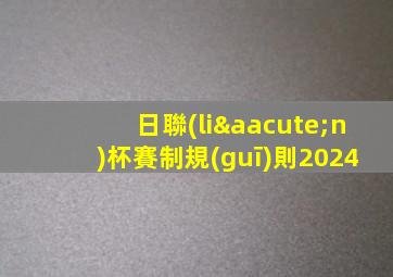 日聯(lián)杯賽制規(guī)則2024