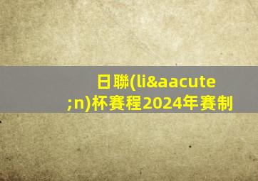 日聯(lián)杯賽程2024年賽制