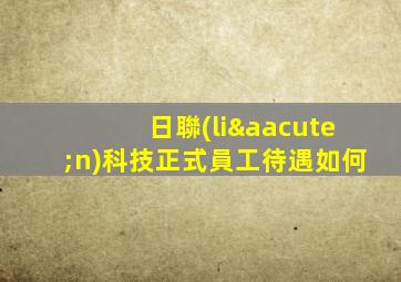 日聯(lián)科技正式員工待遇如何