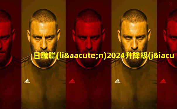 日職聯(lián)2024升降級(jí)規(guī)則