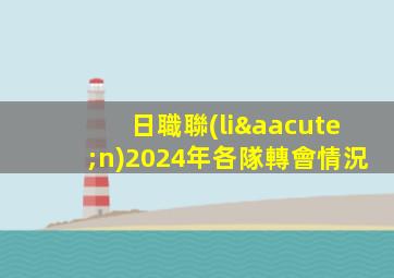日職聯(lián)2024年各隊轉會情況