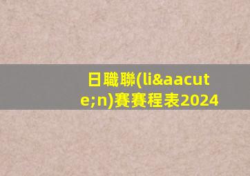 日職聯(lián)賽賽程表2024