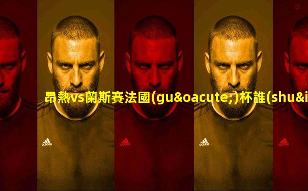 昂熱vs蘭斯賽法國(guó)杯誰(shuí)贏了