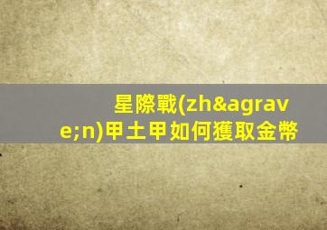 星際戰(zhàn)甲土甲如何獲取金幣