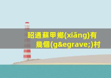 昭通蘇甲鄉(xiāng)有幾個(gè)村