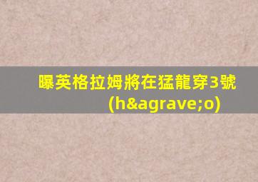 曝英格拉姆將在猛龍穿3號(hào)