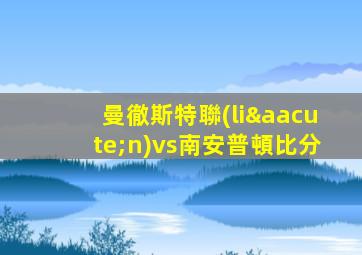 曼徹斯特聯(lián)vs南安普頓比分