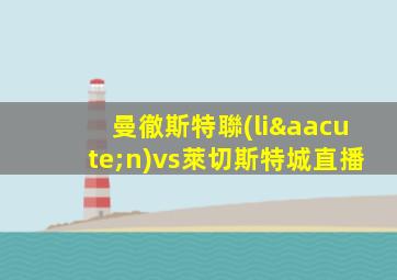 曼徹斯特聯(lián)vs萊切斯特城直播