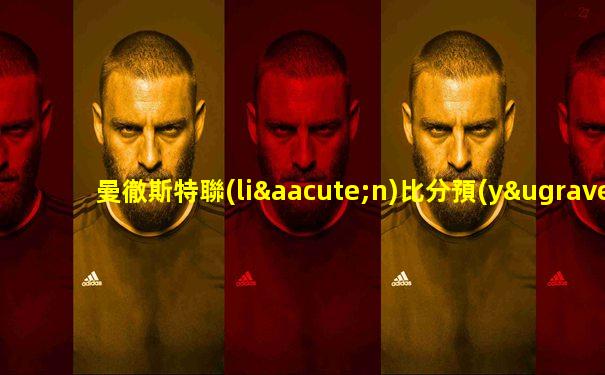 曼徹斯特聯(lián)比分預(yù)測