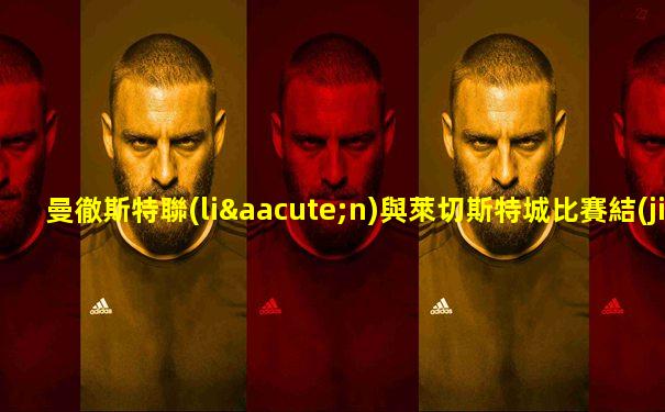 曼徹斯特聯(lián)與萊切斯特城比賽結(jié)果