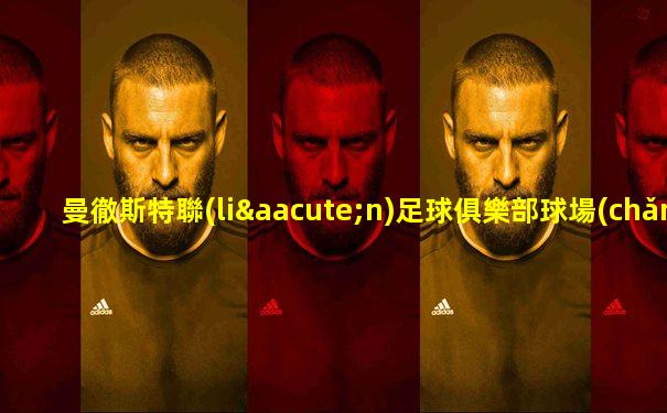 曼徹斯特聯(lián)足球俱樂部球場(chǎng)