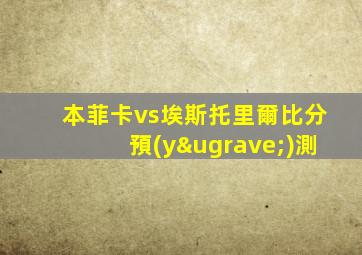本菲卡vs埃斯托里爾比分預(yù)測