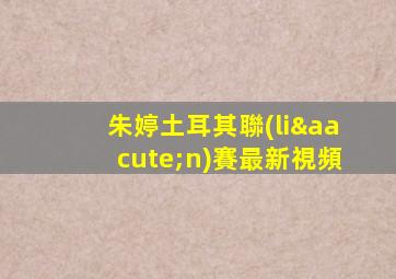 朱婷土耳其聯(lián)賽最新視頻