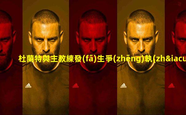杜蘭特與主教練發(fā)生爭(zhēng)執(zhí)