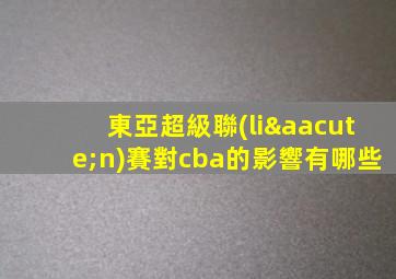 東亞超級聯(lián)賽對cba的影響有哪些