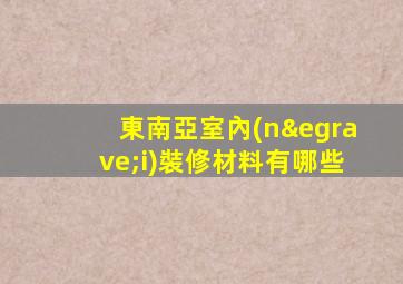 東南亞室內(nèi)裝修材料有哪些