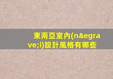 東南亞室內(nèi)設計風格有哪些