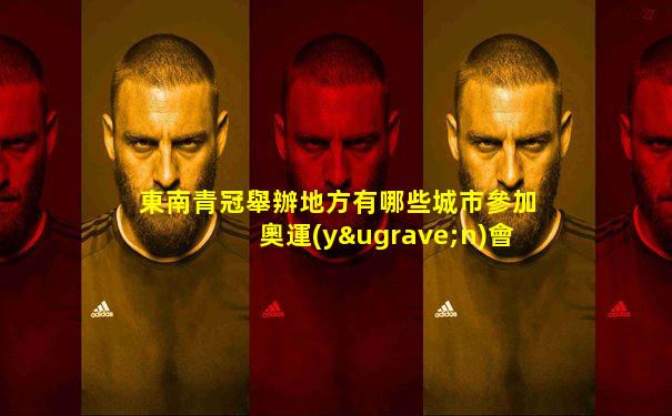 東南青冠舉辦地方有哪些城市參加奧運(yùn)會(huì)