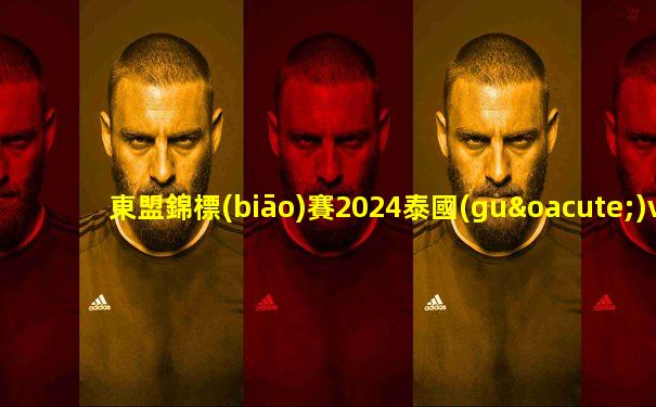 東盟錦標(biāo)賽2024泰國(guó)vs越南