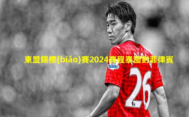 東盟錦標(biāo)賽2024賽程泰國對菲律賓