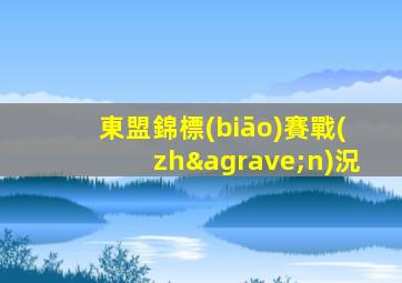 東盟錦標(biāo)賽戰(zhàn)況