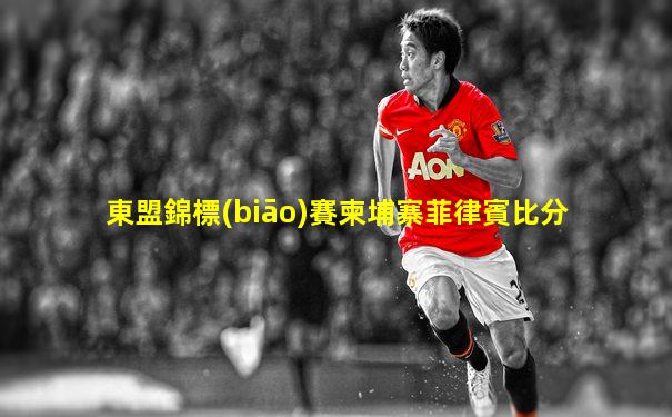 東盟錦標(biāo)賽柬埔寨菲律賓比分