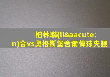 柏林聯(lián)合vs奧格斯堡舍爾傳球失誤