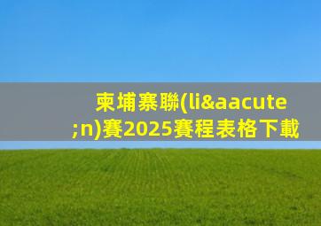 柬埔寨聯(lián)賽2025賽程表格下載