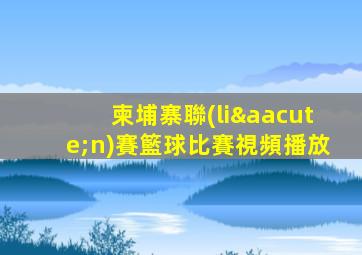 柬埔寨聯(lián)賽籃球比賽視頻播放
